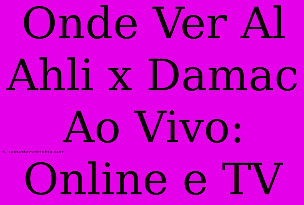 Onde Ver Al Ahli X Damac Ao Vivo: Online E TV