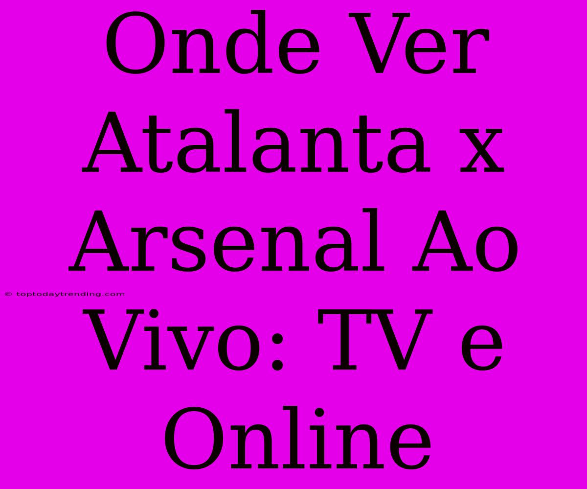 Onde Ver Atalanta X Arsenal Ao Vivo: TV E Online