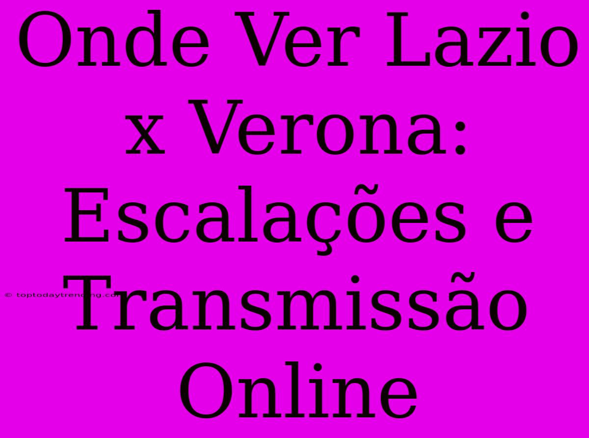 Onde Ver Lazio X Verona: Escalações E Transmissão Online