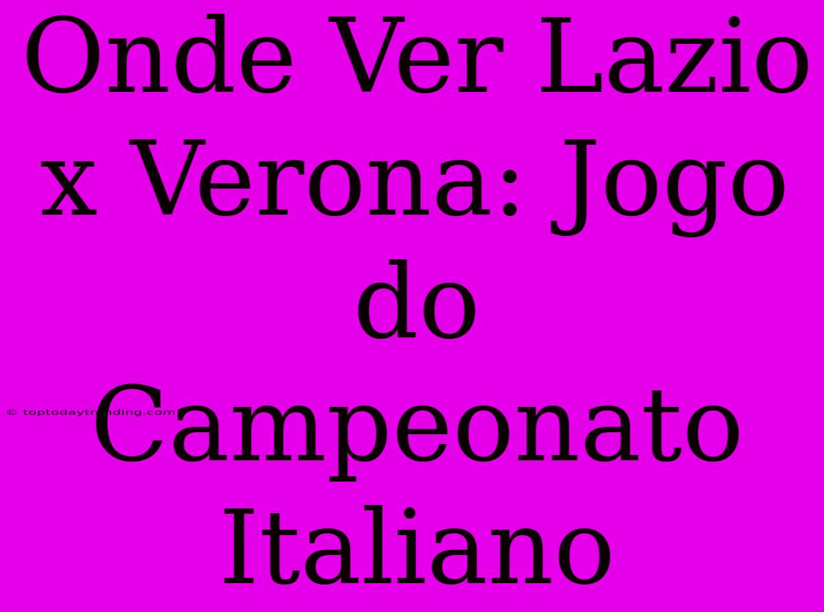 Onde Ver Lazio X Verona: Jogo Do Campeonato Italiano