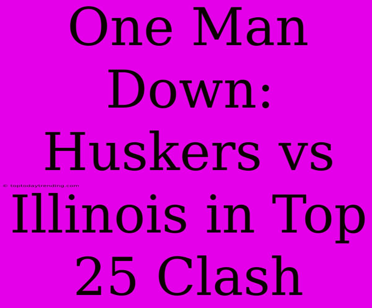 One Man Down: Huskers Vs Illinois In Top 25 Clash