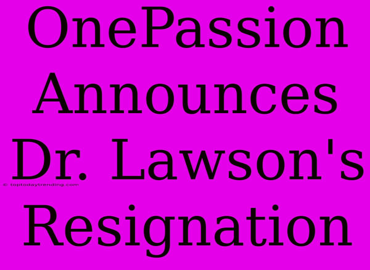 OnePassion Announces Dr. Lawson's Resignation