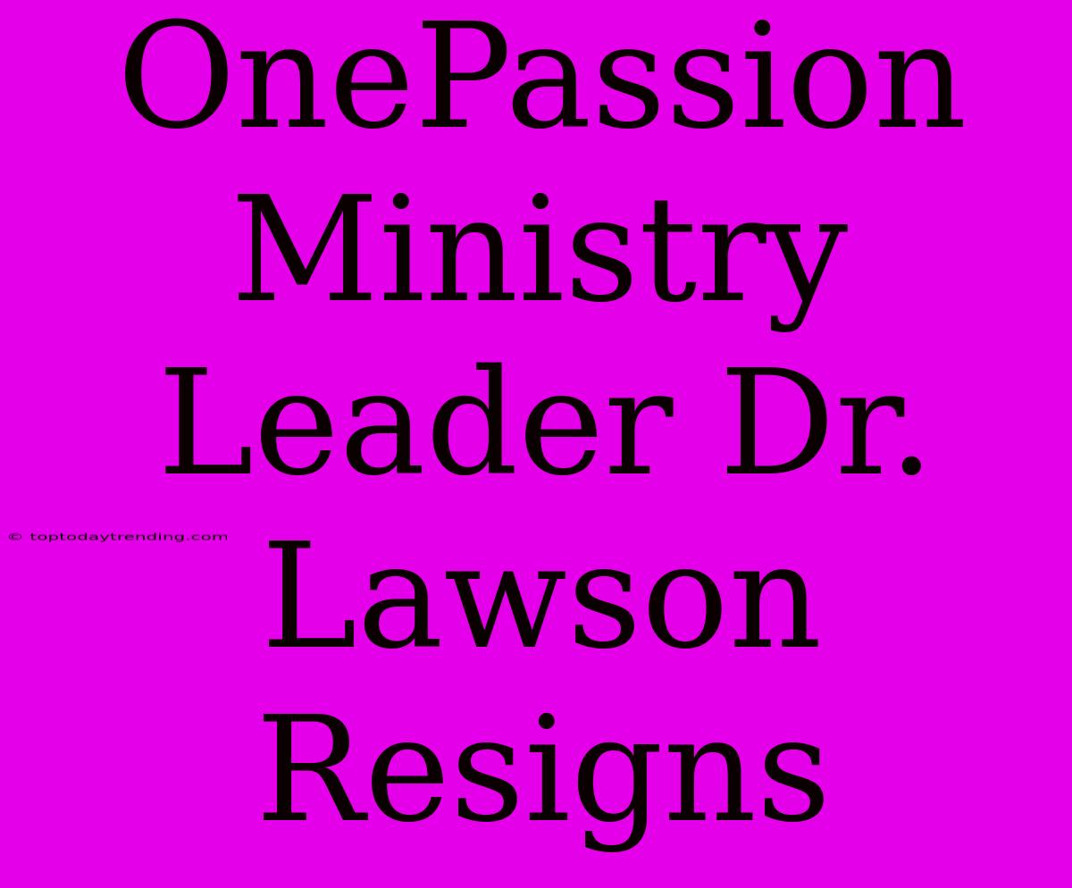 OnePassion Ministry Leader Dr. Lawson Resigns