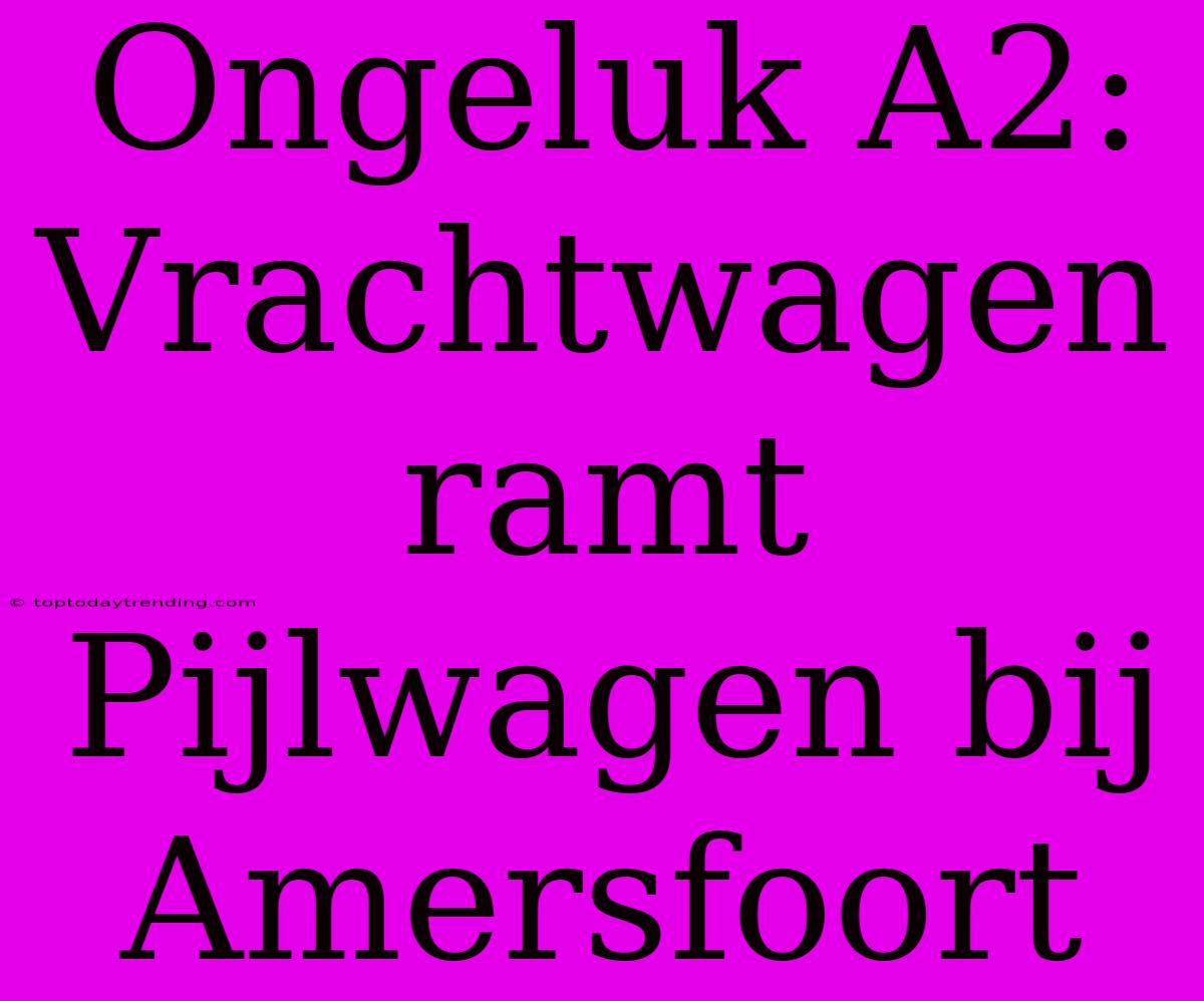 Ongeluk A2: Vrachtwagen Ramt Pijlwagen Bij Amersfoort