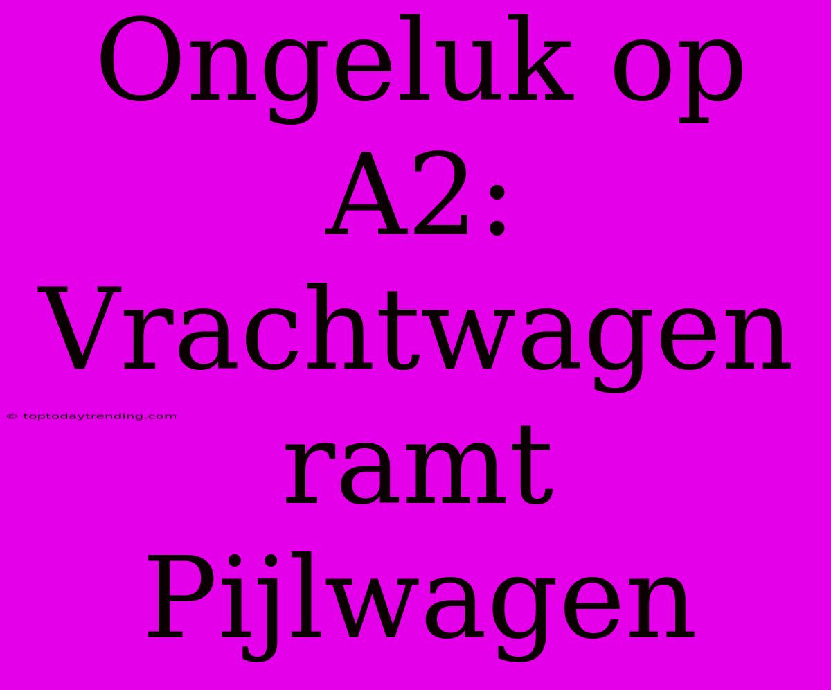 Ongeluk Op A2: Vrachtwagen Ramt Pijlwagen