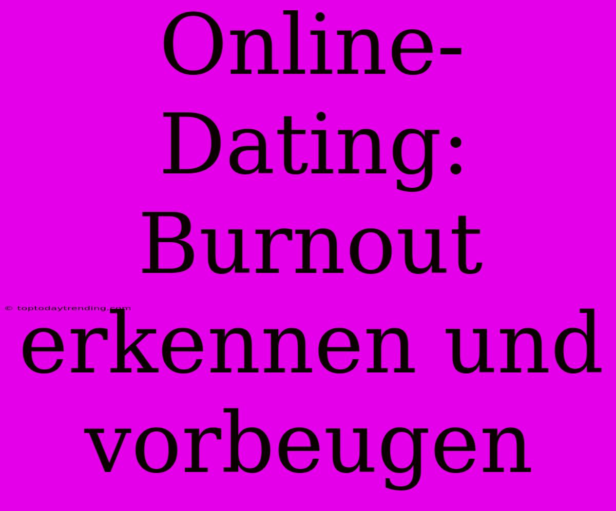 Online-Dating: Burnout Erkennen Und Vorbeugen