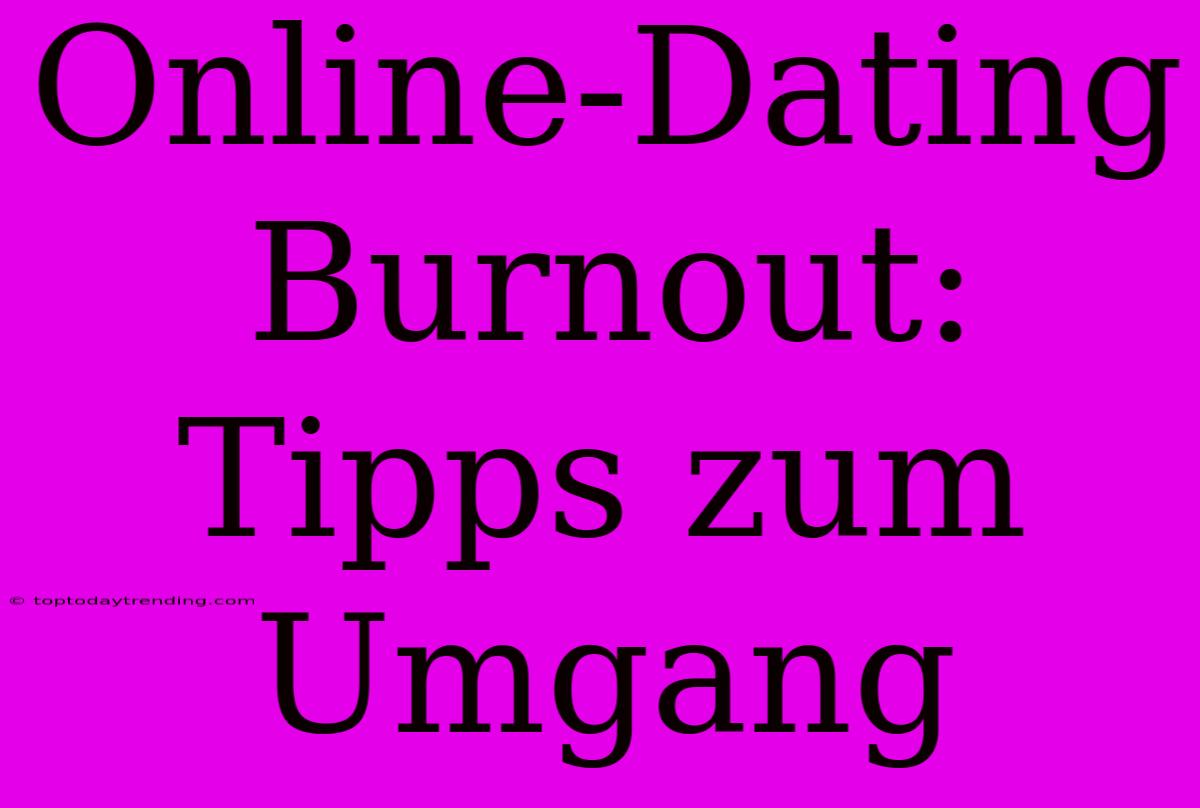 Online-Dating Burnout: Tipps Zum Umgang