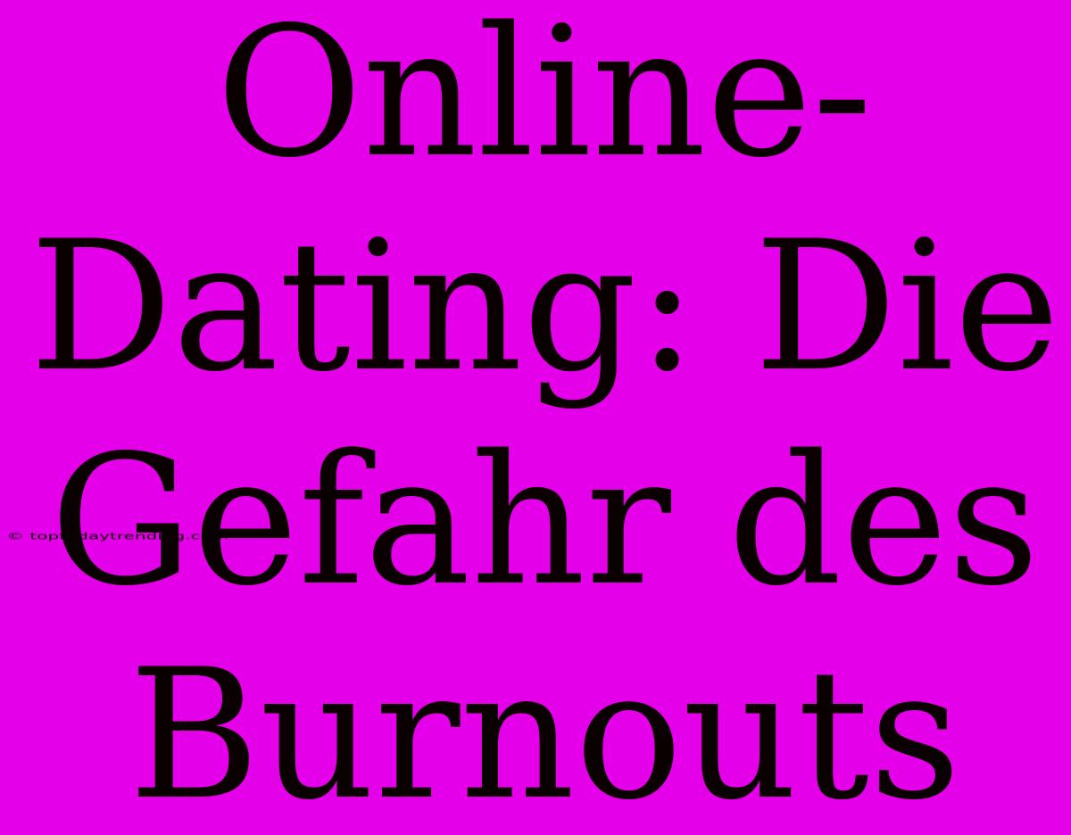 Online-Dating: Die Gefahr Des Burnouts