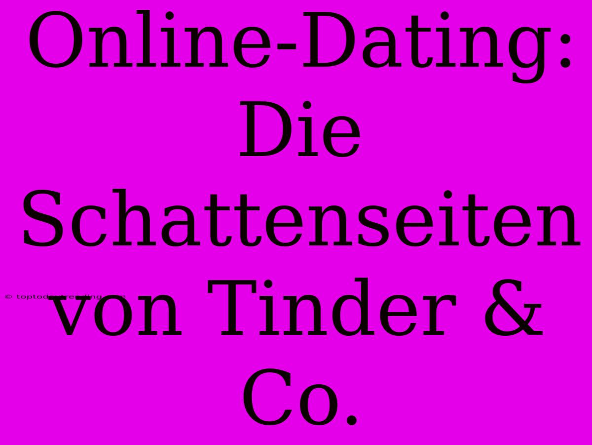 Online-Dating: Die Schattenseiten Von Tinder & Co.