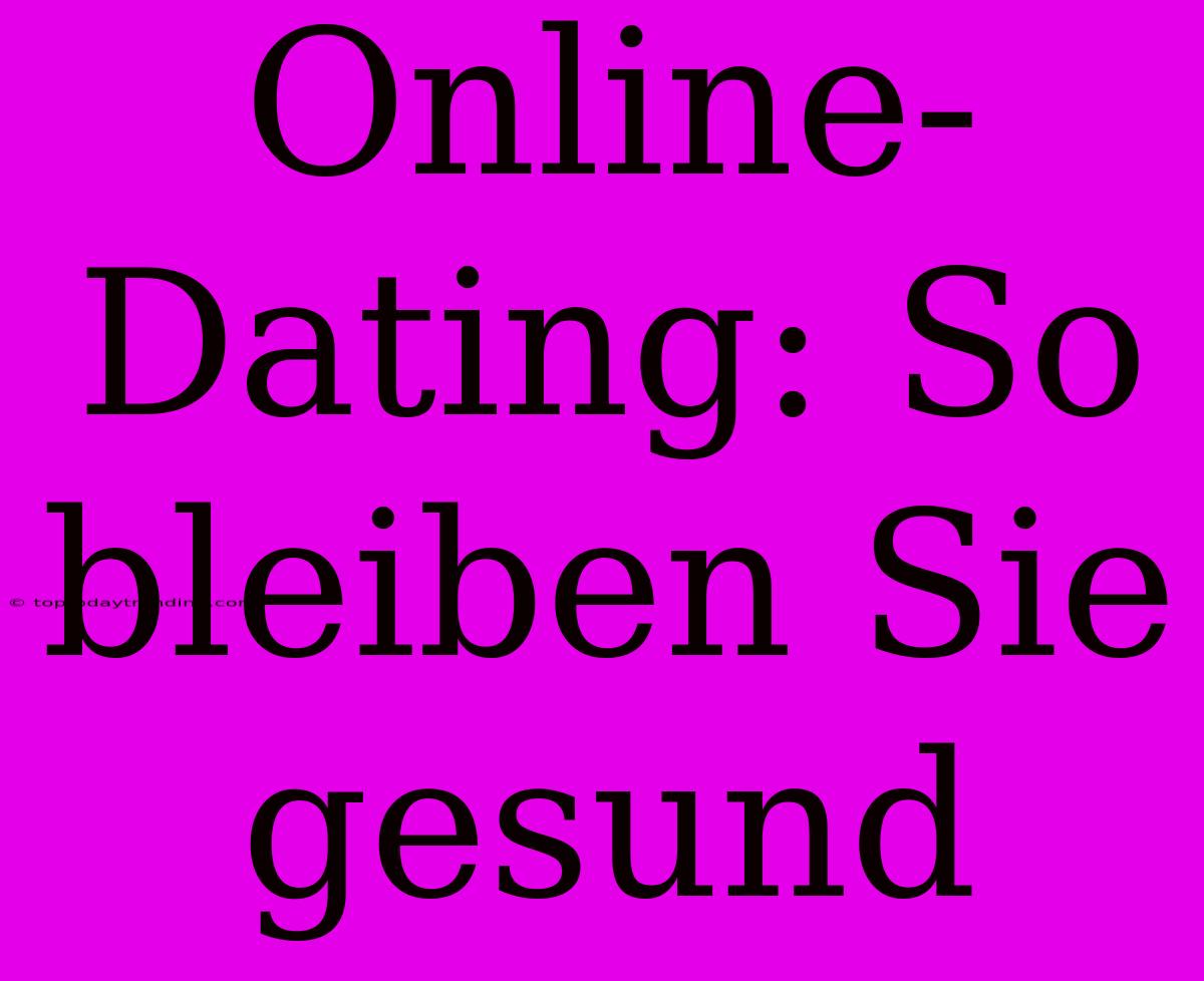 Online-Dating: So Bleiben Sie Gesund