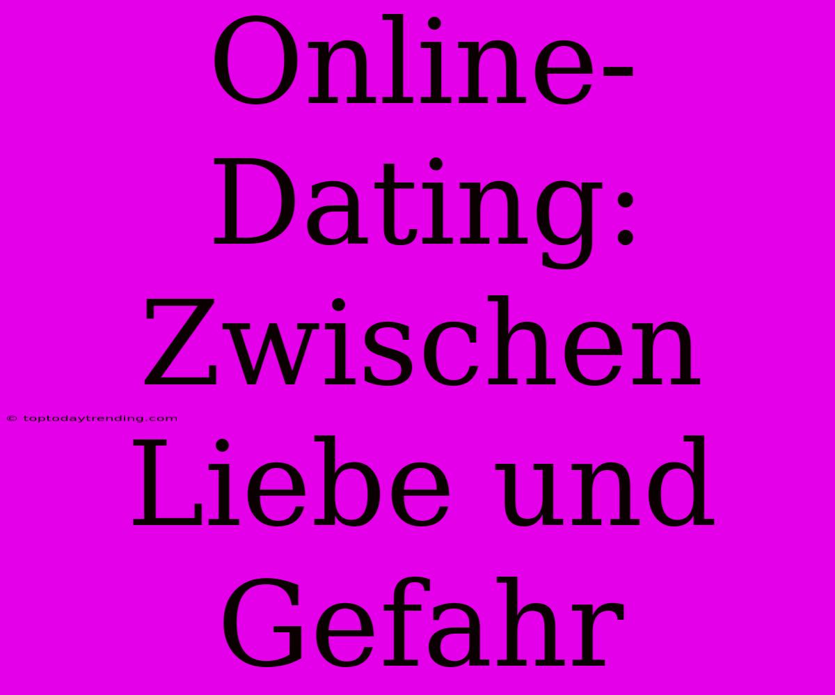 Online-Dating: Zwischen Liebe Und Gefahr