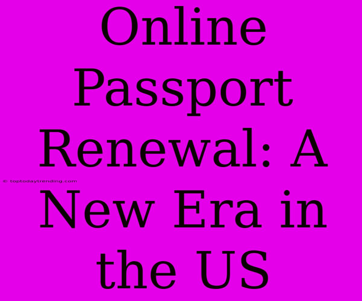 Online Passport Renewal: A New Era In The US