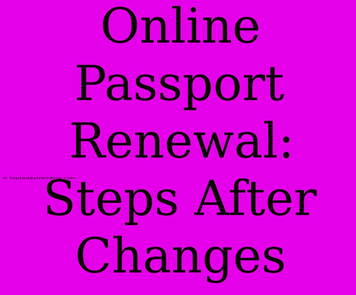 Online Passport Renewal: Steps After Changes