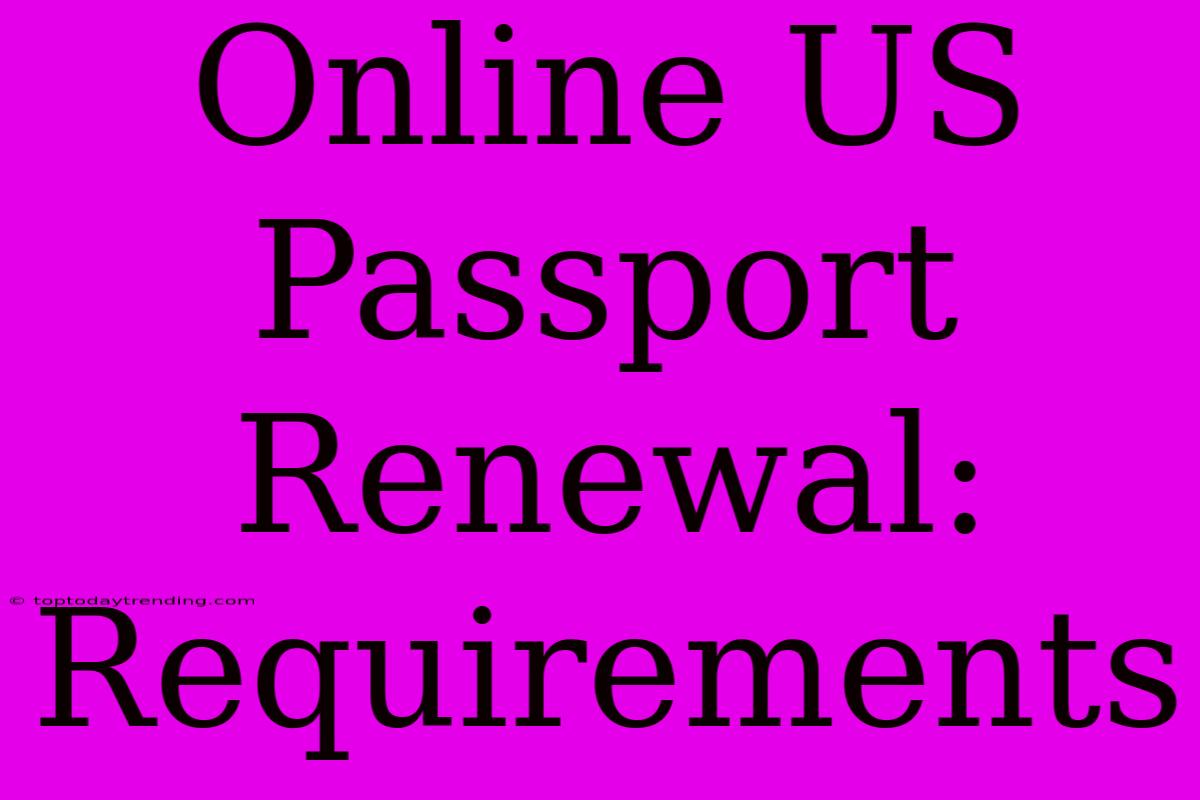 Online US Passport Renewal: Requirements