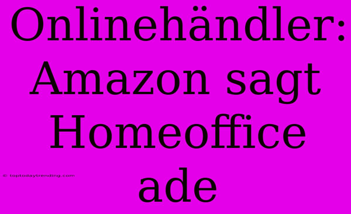 Onlinehändler: Amazon Sagt Homeoffice Ade