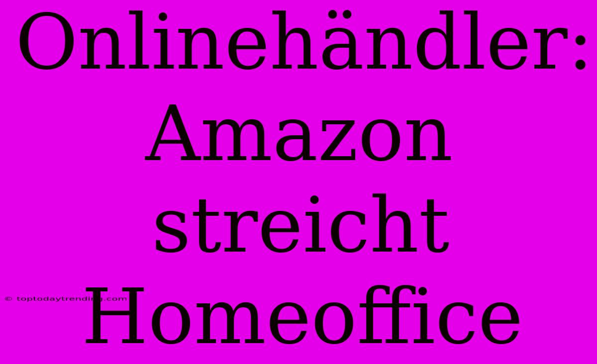 Onlinehändler: Amazon Streicht Homeoffice