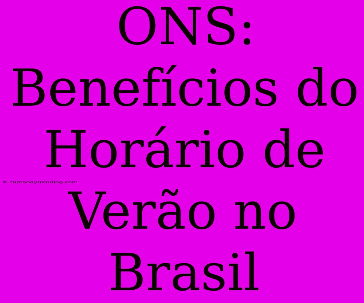 ONS: Benefícios Do Horário De Verão No Brasil