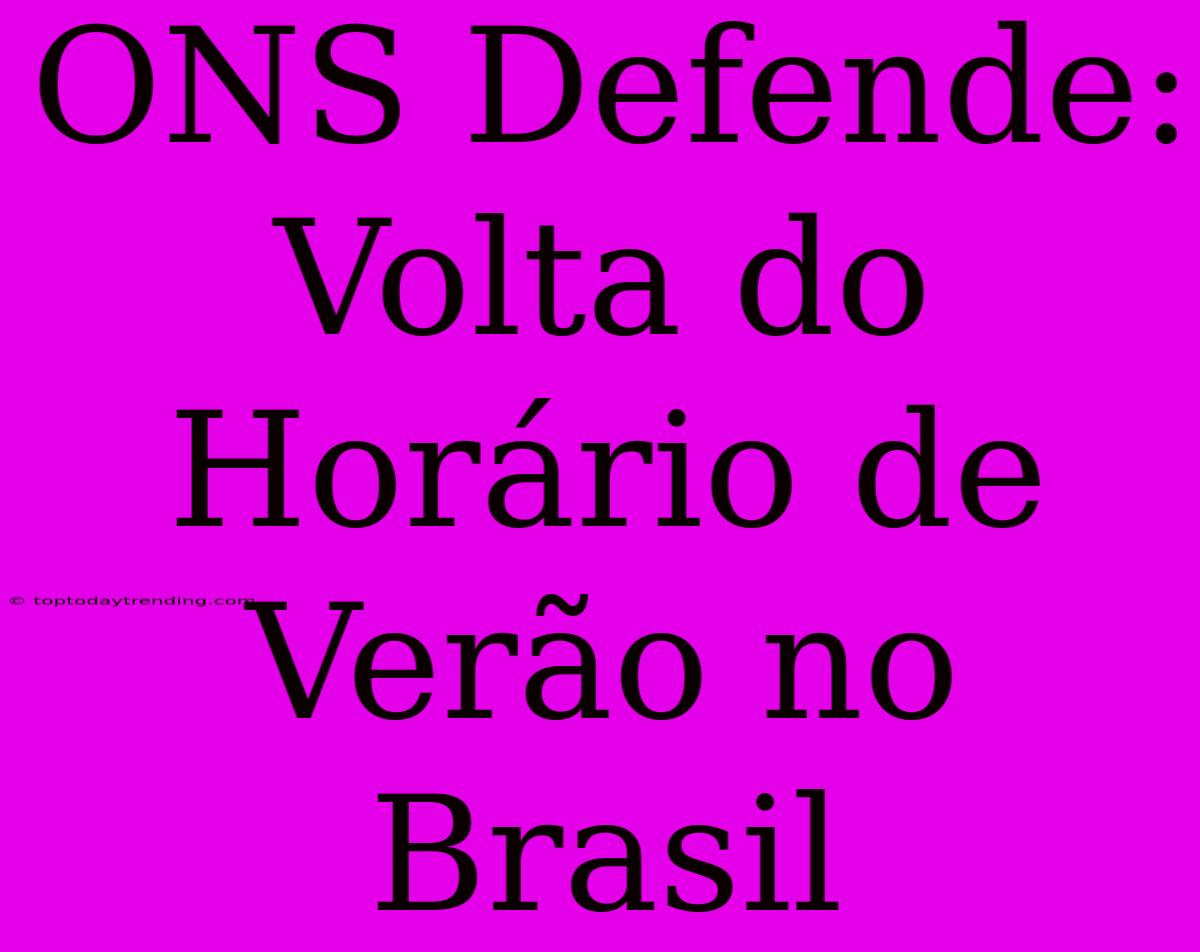 ONS Defende: Volta Do Horário De Verão No Brasil