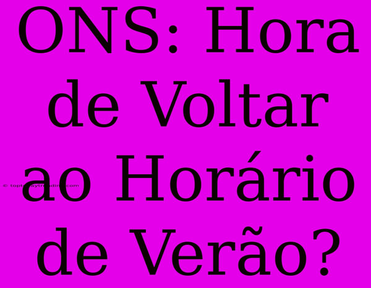 ONS: Hora De Voltar Ao Horário De Verão?