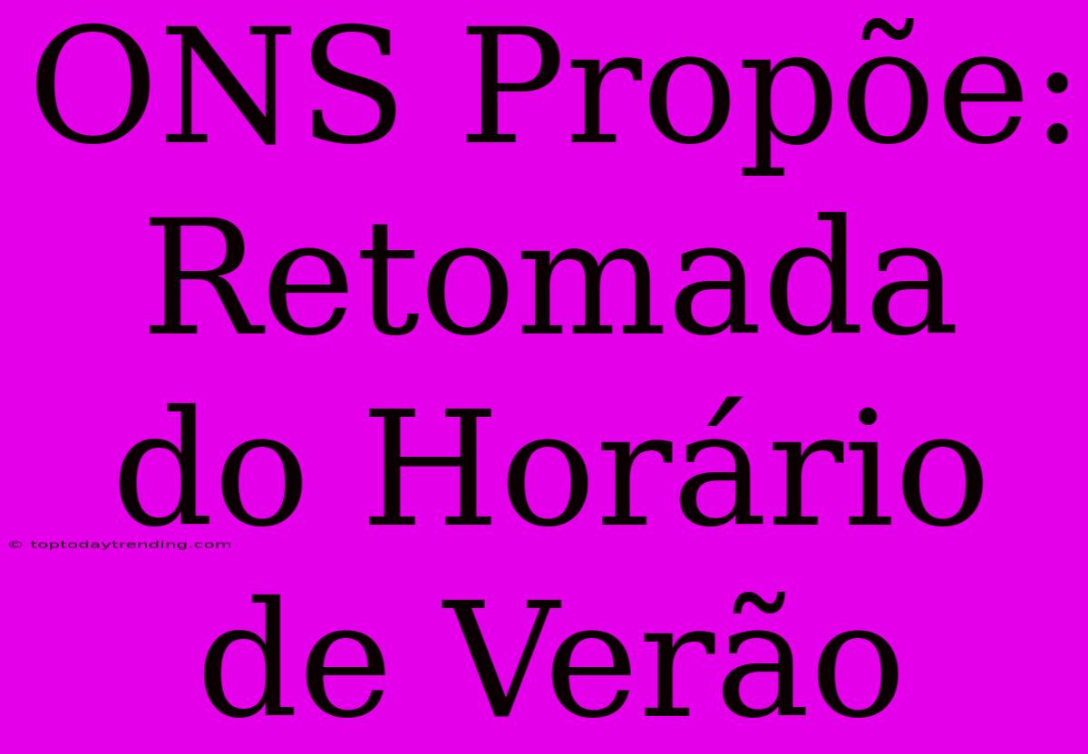 ONS Propõe: Retomada Do Horário De Verão