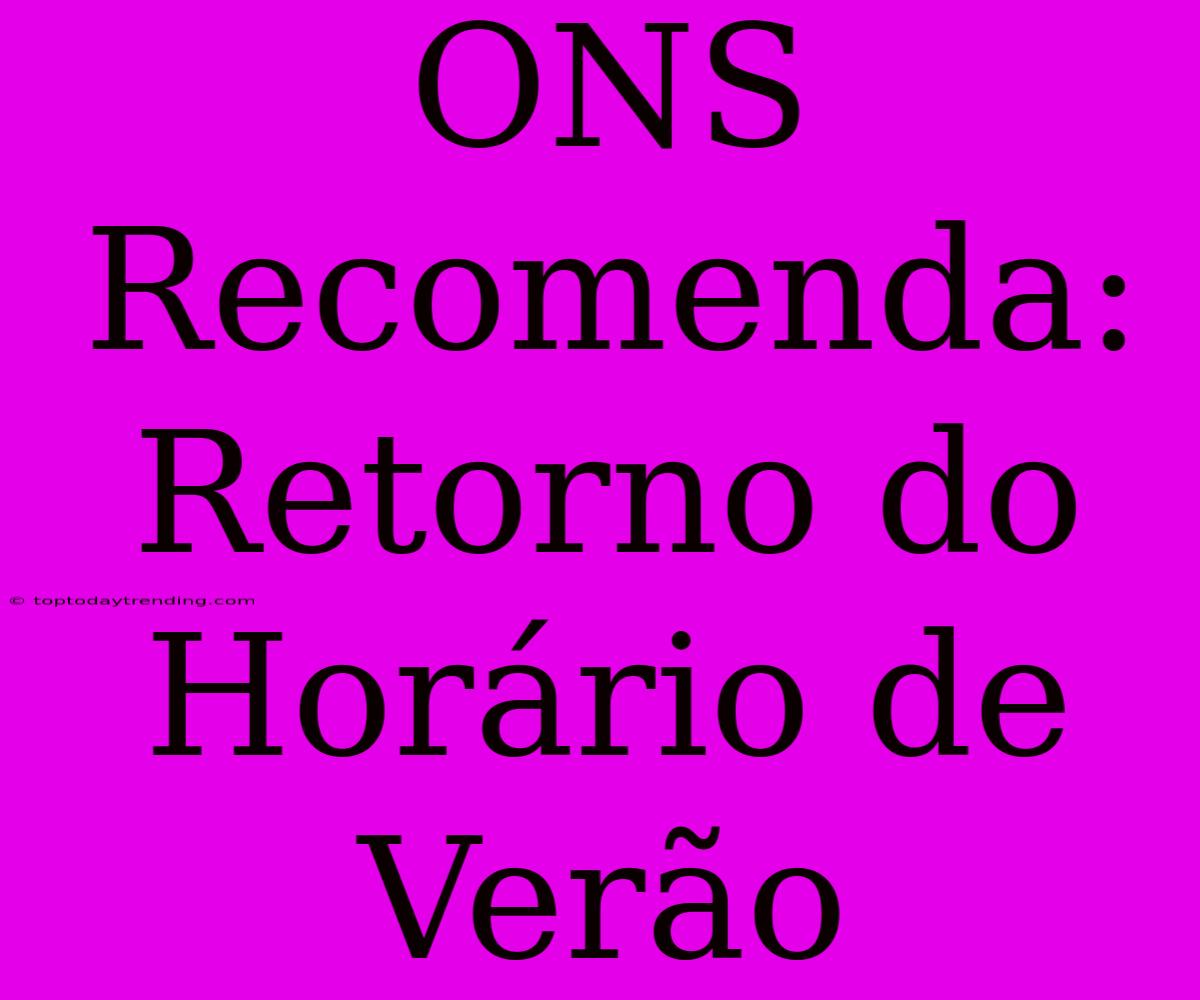 ONS Recomenda: Retorno Do Horário De Verão