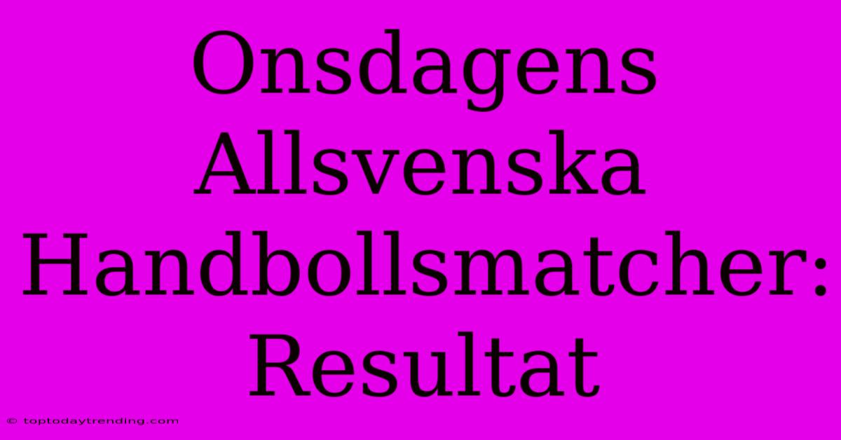 Onsdagens Allsvenska Handbollsmatcher: Resultat