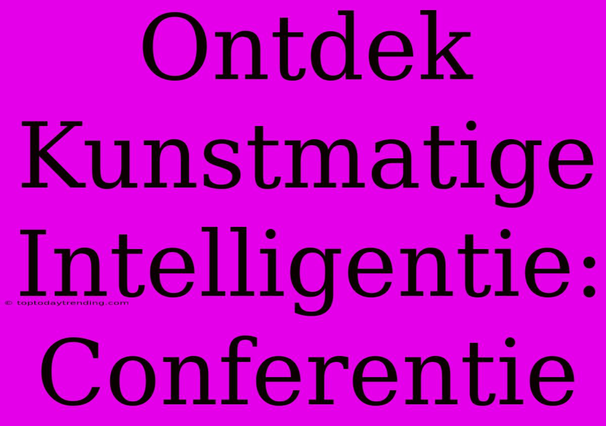 Ontdek Kunstmatige Intelligentie: Conferentie