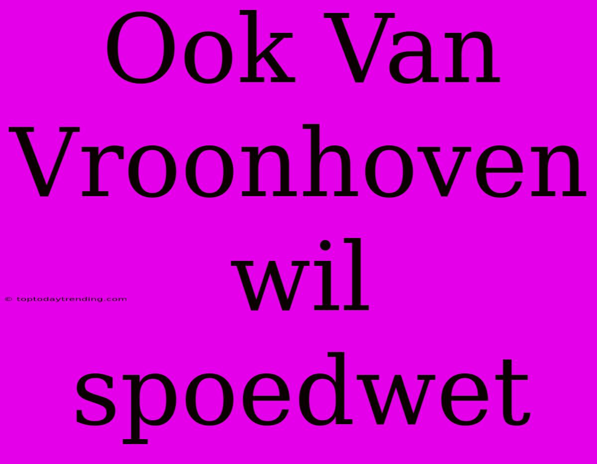 Ook Van Vroonhoven Wil Spoedwet