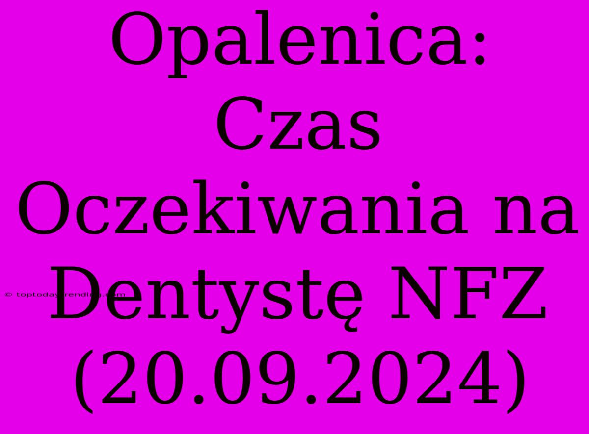 Opalenica: Czas Oczekiwania Na Dentystę NFZ (20.09.2024)