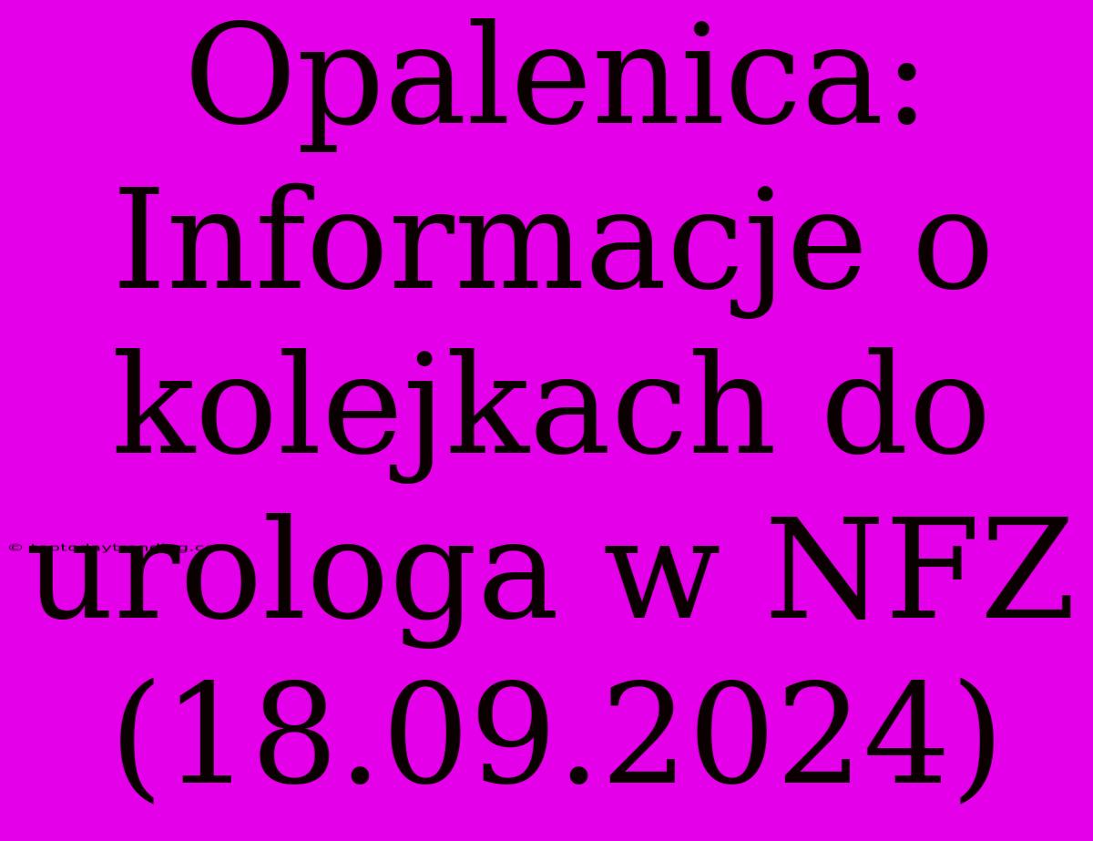 Opalenica: Informacje O Kolejkach Do Urologa W NFZ (18.09.2024)