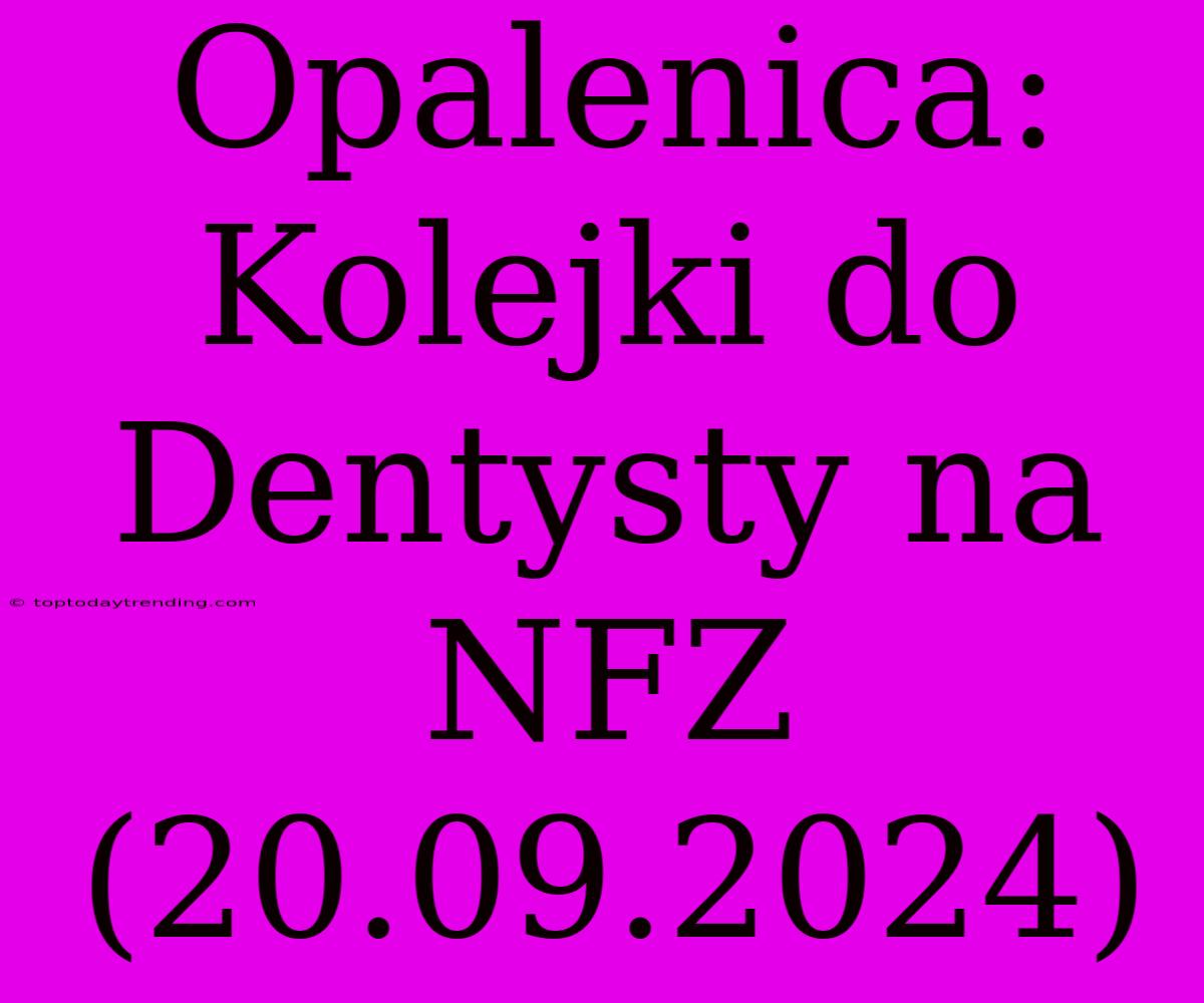 Opalenica: Kolejki Do Dentysty Na NFZ (20.09.2024)