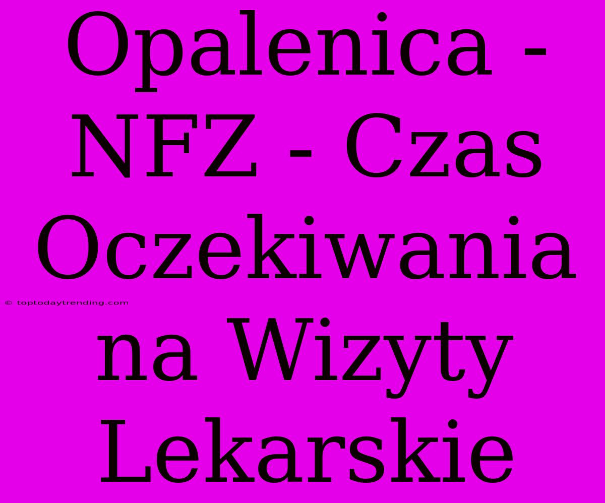 Opalenica - NFZ - Czas Oczekiwania Na Wizyty Lekarskie