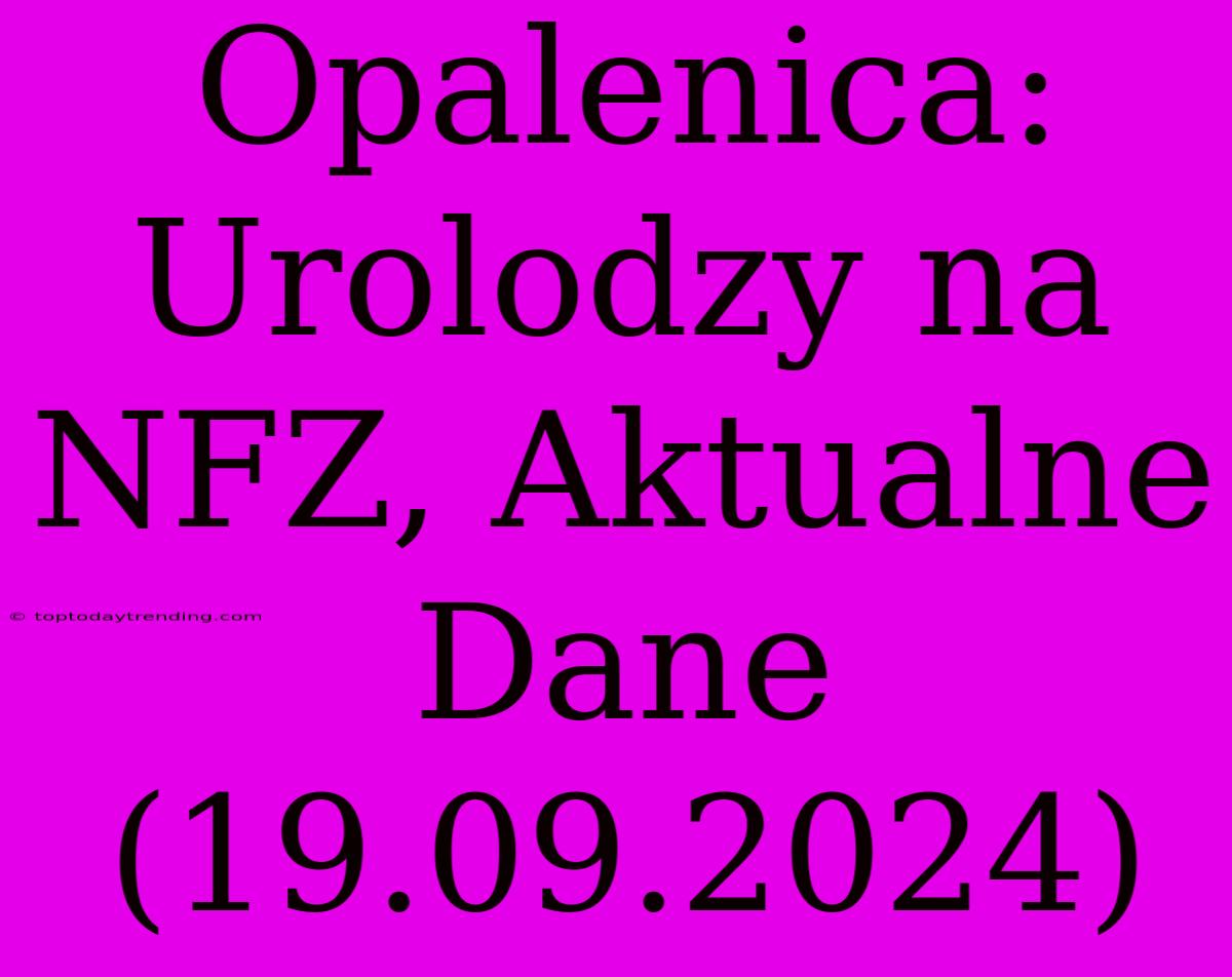 Opalenica: Urolodzy Na NFZ, Aktualne Dane (19.09.2024)