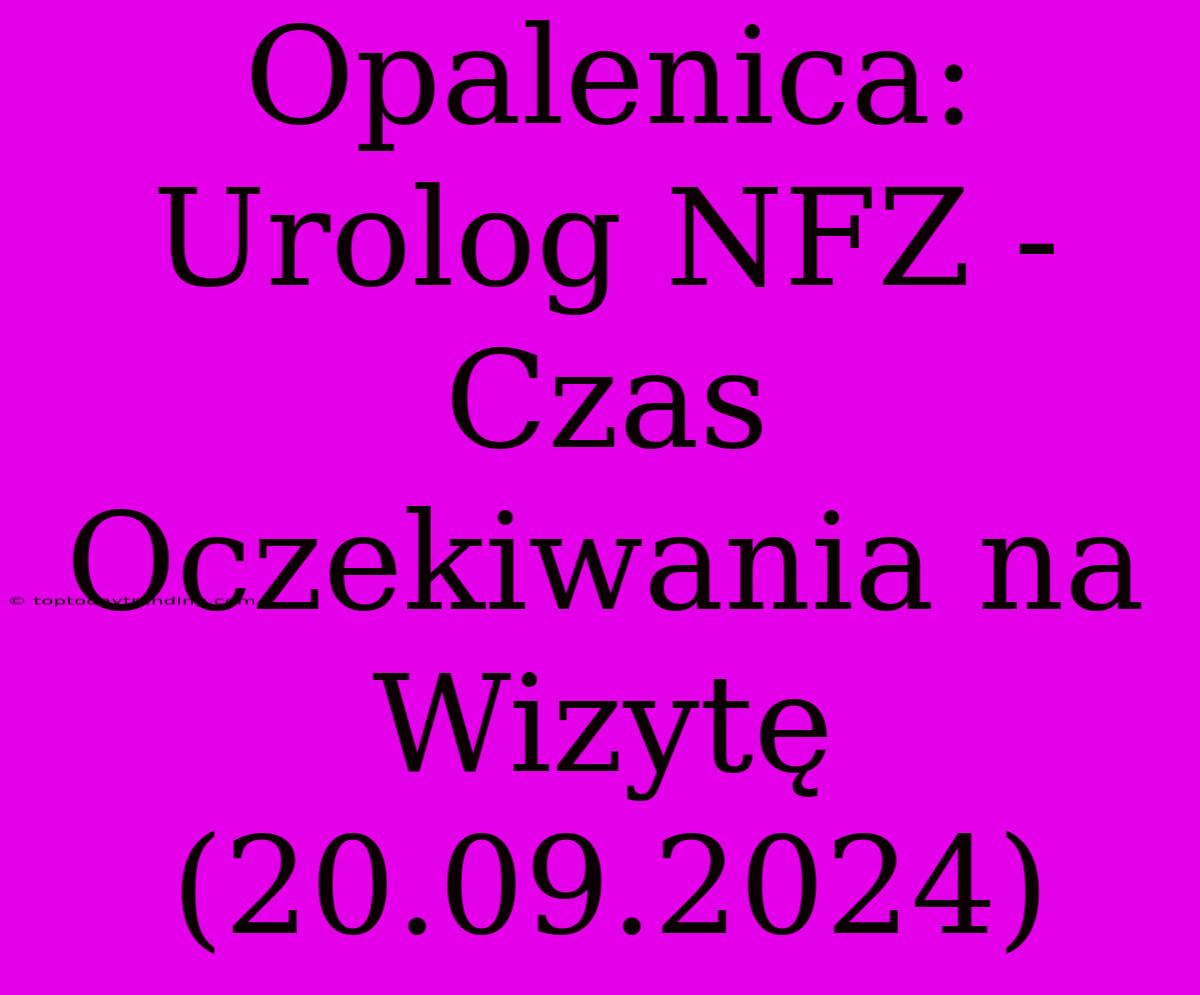 Opalenica: Urolog NFZ - Czas Oczekiwania Na Wizytę (20.09.2024)