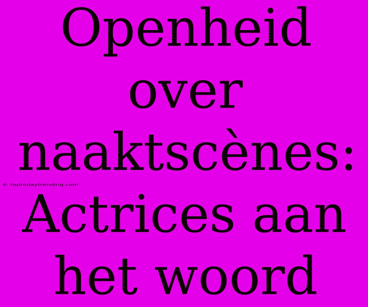 Openheid Over Naaktscènes: Actrices Aan Het Woord