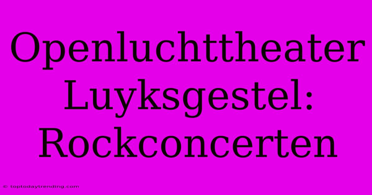 Openluchttheater Luyksgestel: Rockconcerten