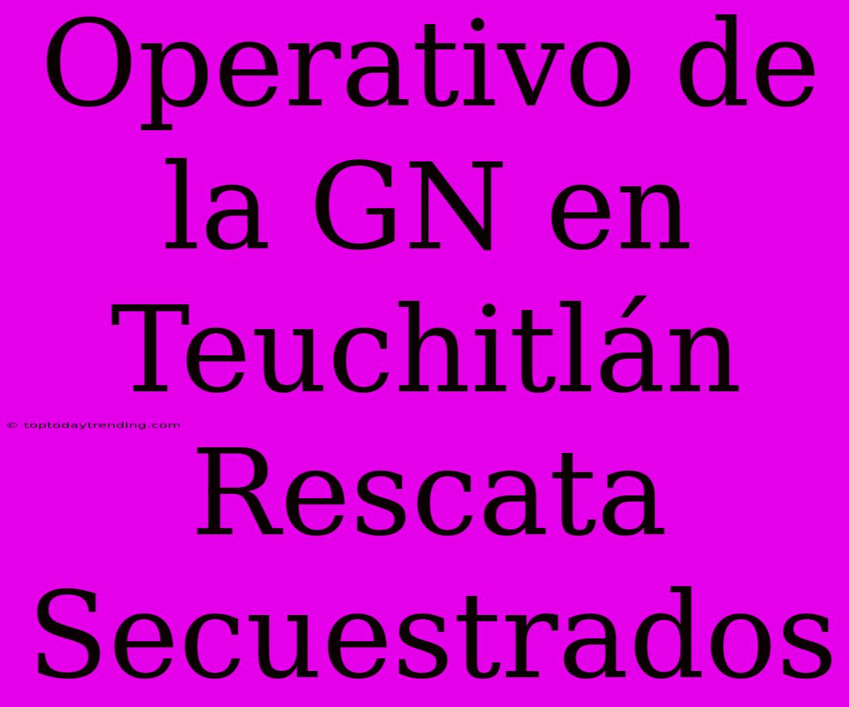 Operativo De La GN En Teuchitlán Rescata Secuestrados