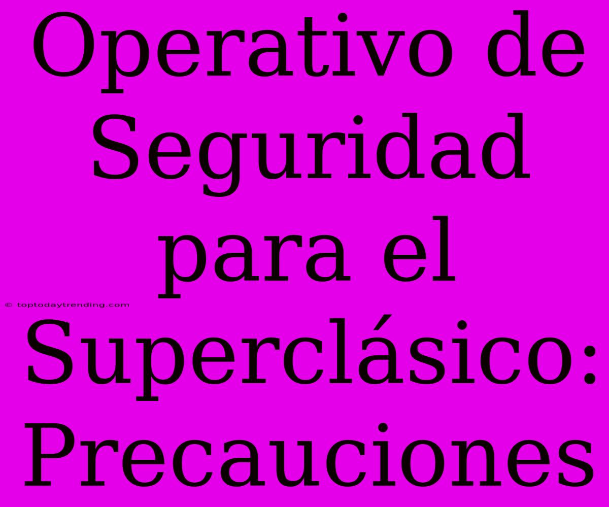 Operativo De Seguridad Para El Superclásico: Precauciones