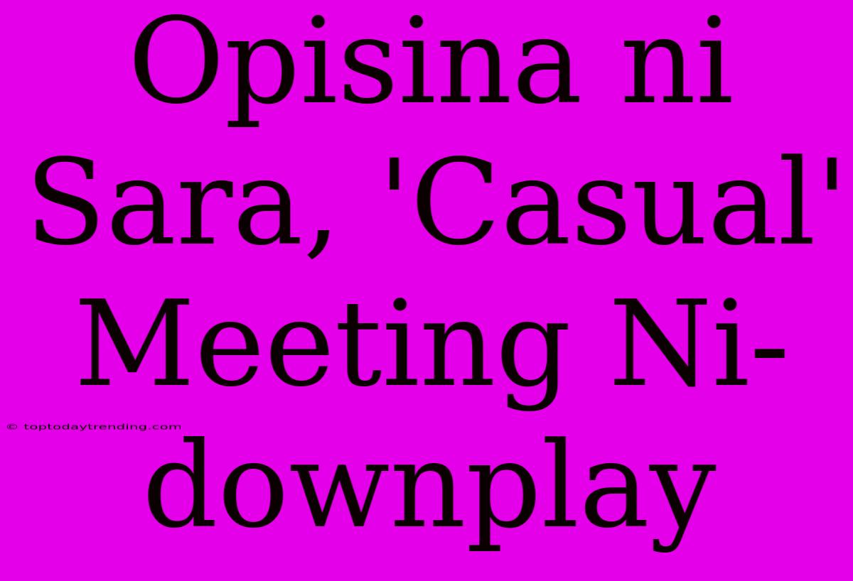 Opisina Ni Sara, 'Casual' Meeting Ni-downplay