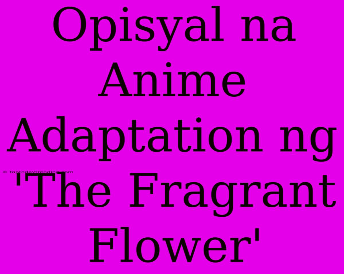 Opisyal Na Anime Adaptation Ng 'The Fragrant Flower'