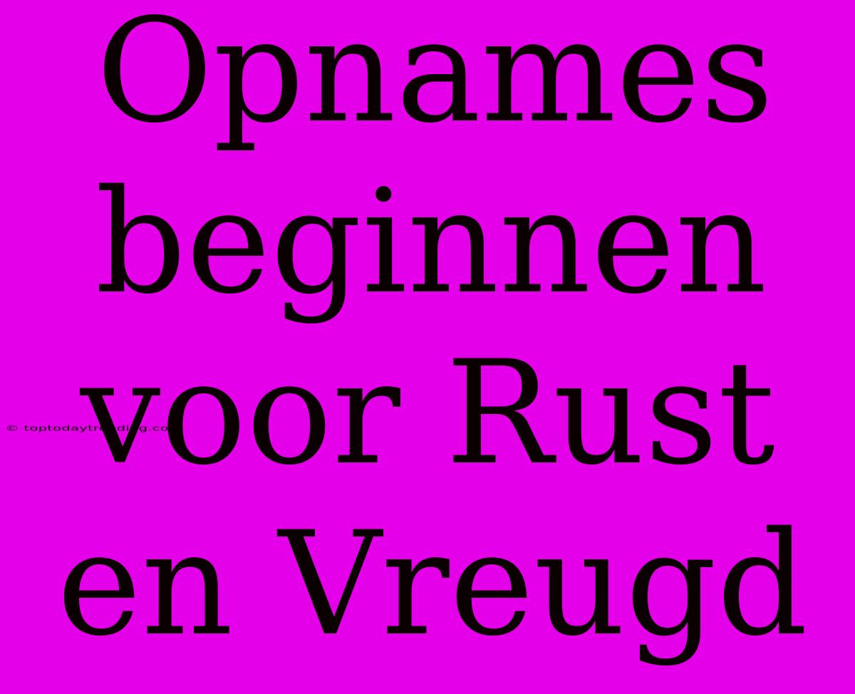 Opnames Beginnen Voor Rust En Vreugd