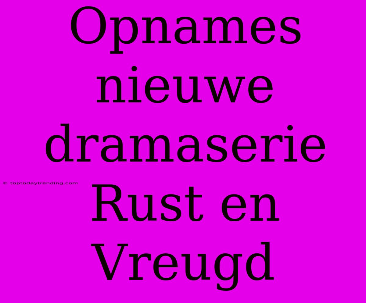 Opnames Nieuwe Dramaserie Rust En Vreugd