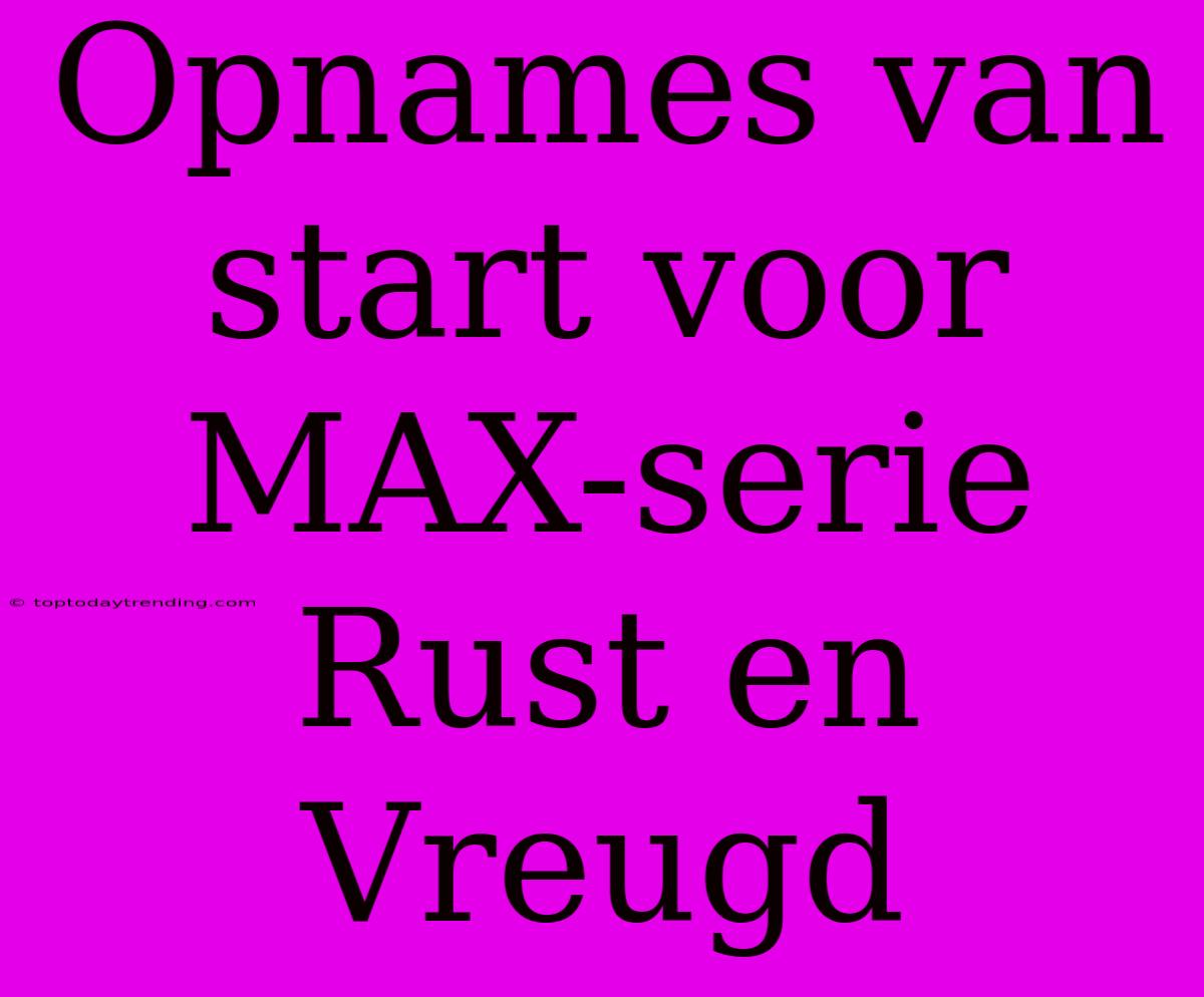 Opnames Van Start Voor MAX-serie Rust En Vreugd