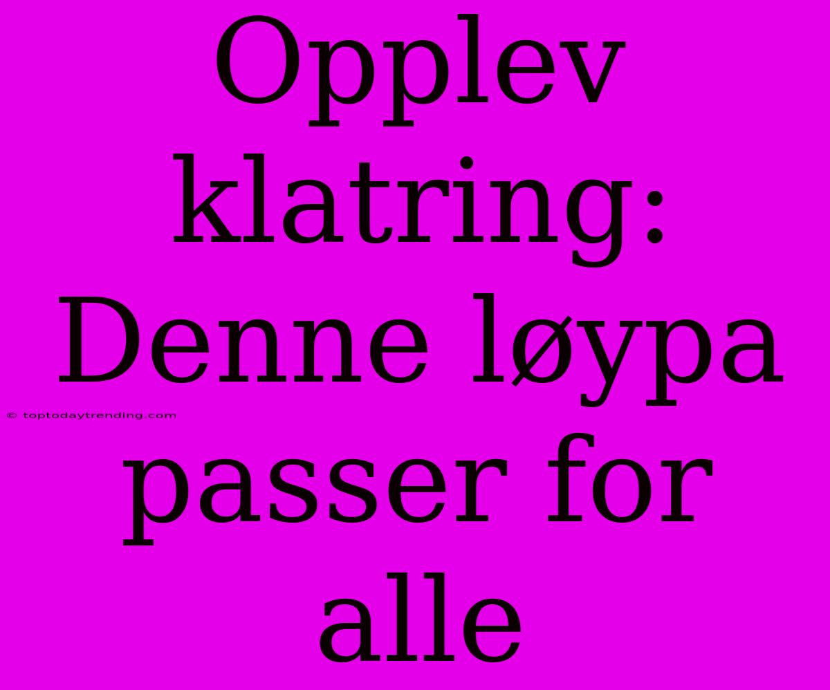 Opplev Klatring: Denne Løypa Passer For Alle