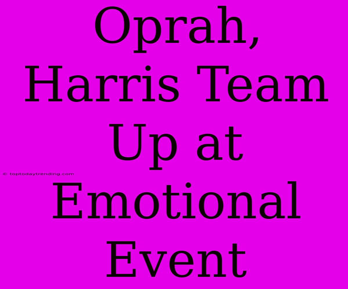 Oprah, Harris Team Up At Emotional Event