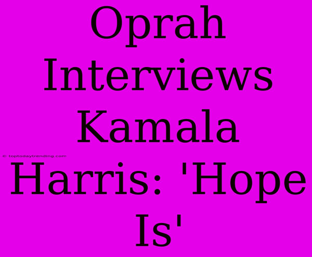 Oprah Interviews Kamala Harris: 'Hope Is'