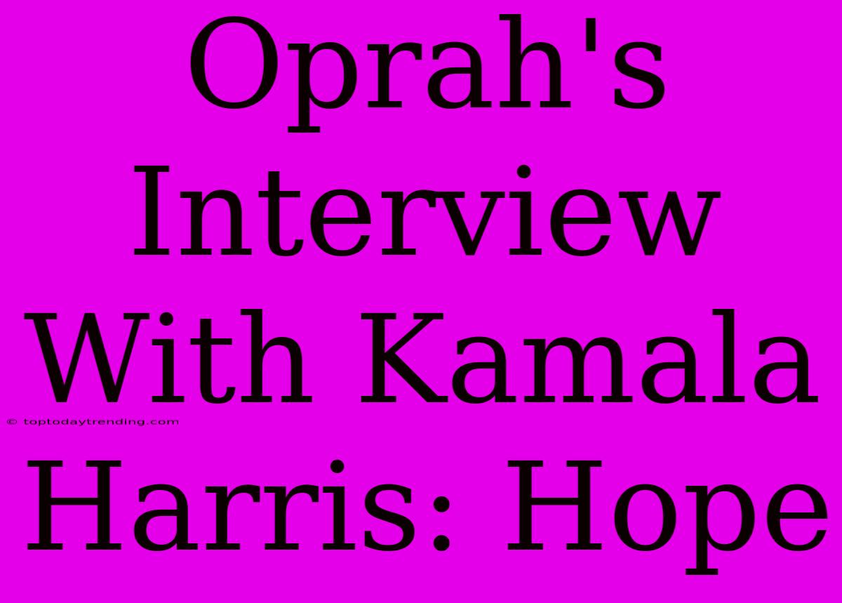 Oprah's Interview With Kamala Harris: Hope