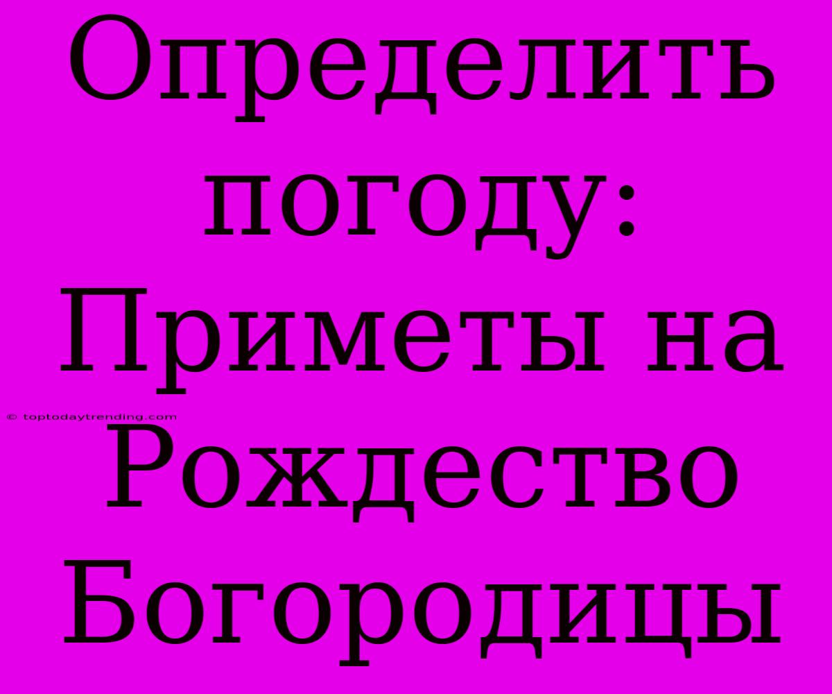 Определить Погоду: Приметы На Рождество Богородицы