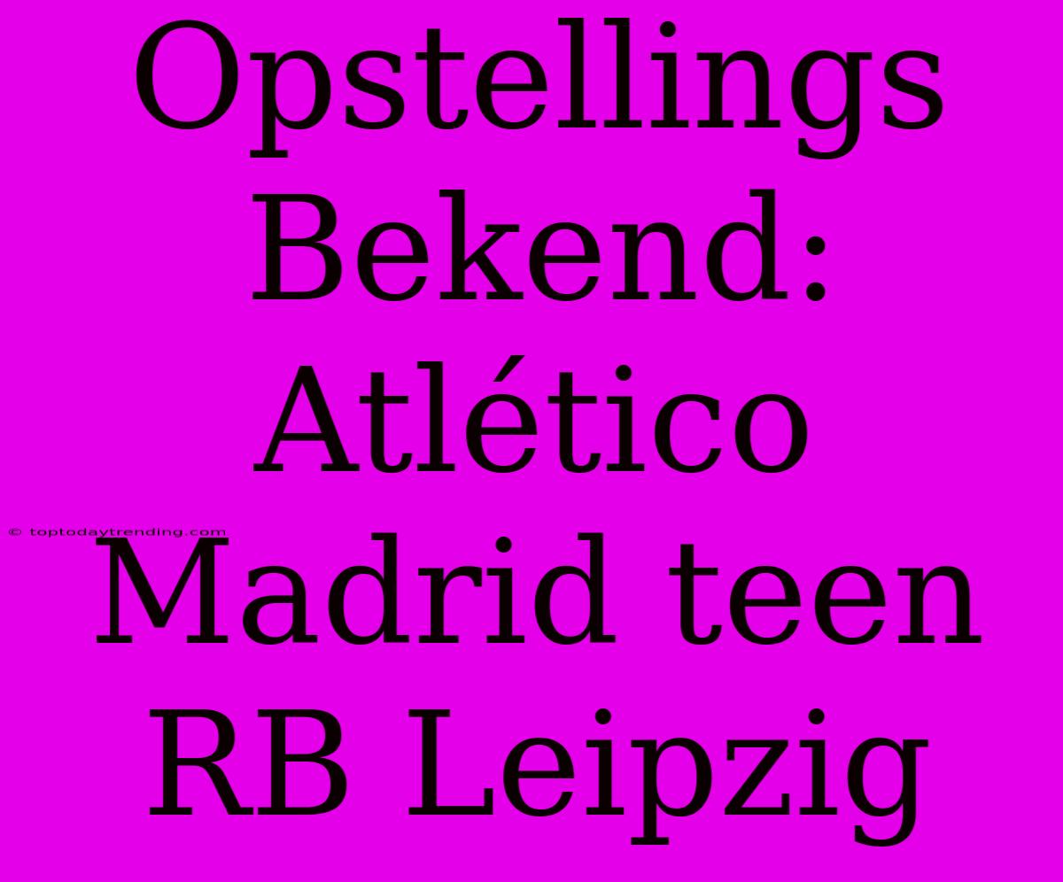 Opstellings Bekend: Atlético Madrid Teen RB Leipzig