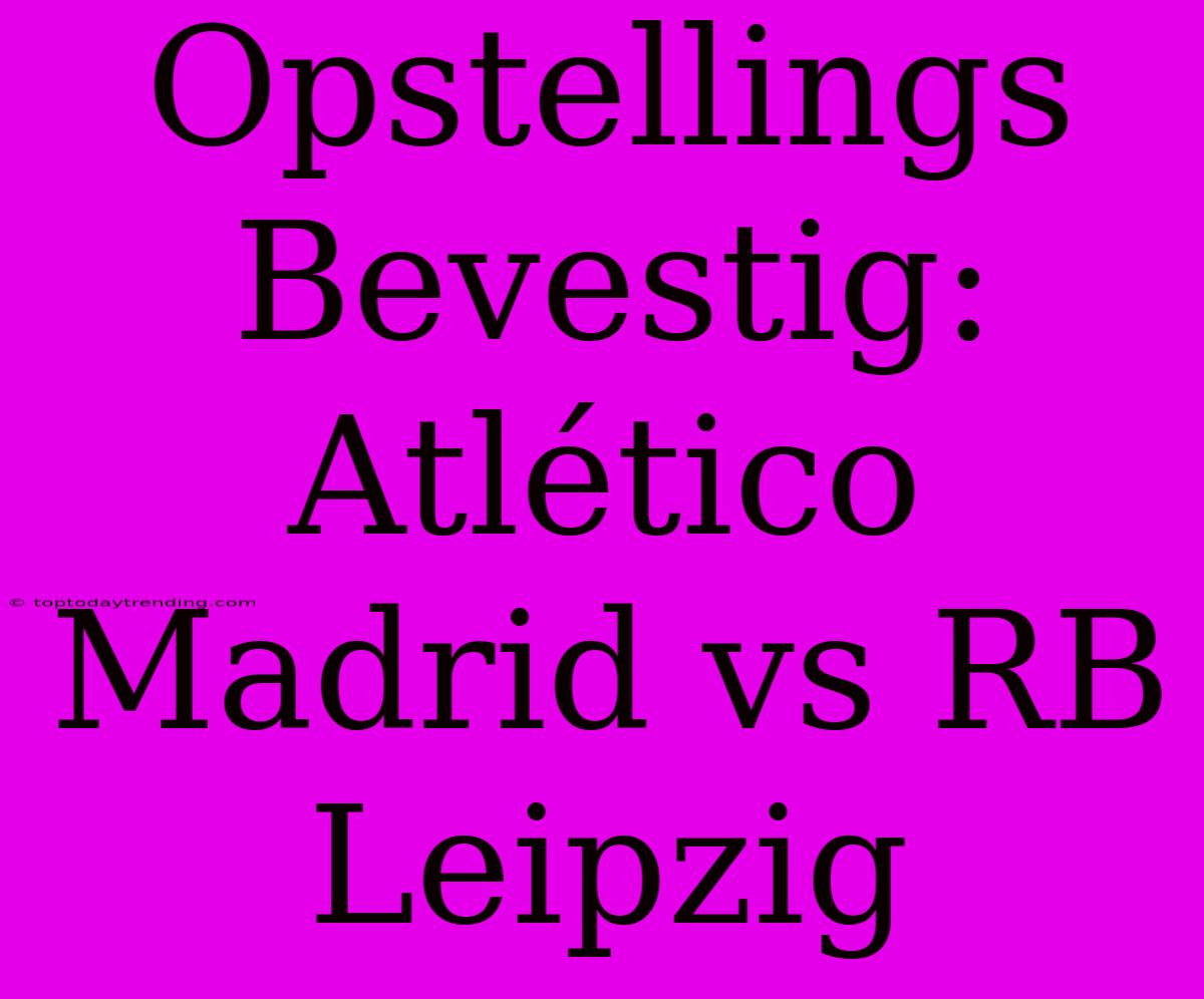 Opstellings Bevestig: Atlético Madrid Vs RB Leipzig